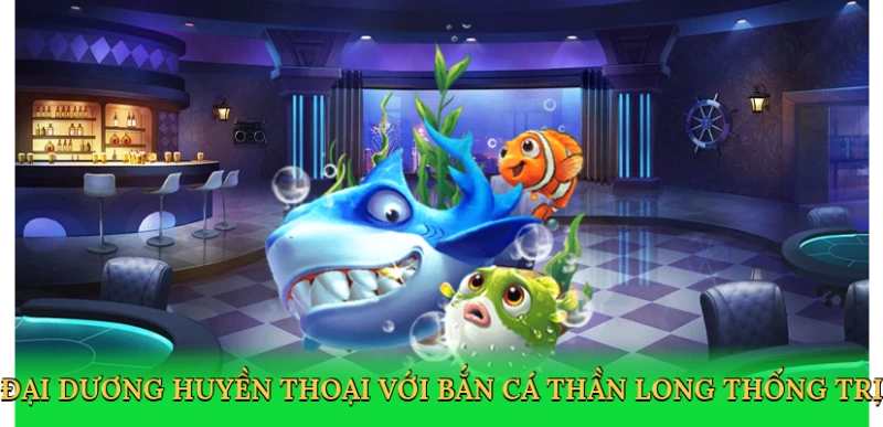 Đại dương huyền thoại với Bắn cá thần long thống trị