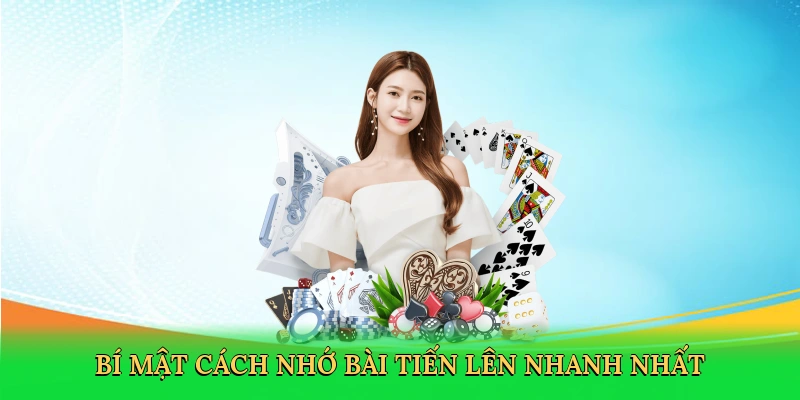 Bí mật Cách nhớ bài Tiến Lên nhanh nhất