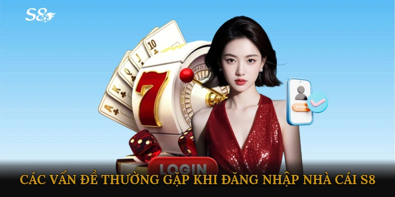 Các vấn đề thường gặp khi Đăng nhập Nhà cái S8