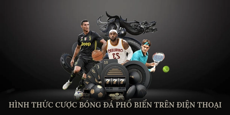 Các hình thức cược bóng đá phổ biến trên điện thoại