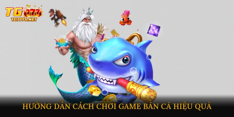 Hướng dẫn cách chơi game bắn cá hiệu quả