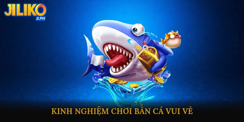 Kinh Nghiệm Chơi Bắn Cá Vui Vẻ