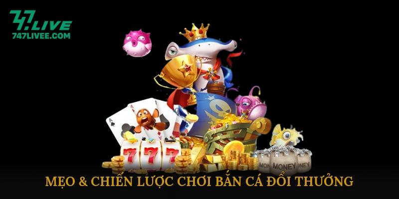 Mẹo & Chiến Lược Chơi Bắn Cá Đổi Thưởng