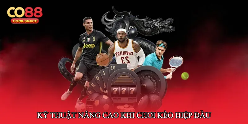 Kỹ thuật nâng cao khi chơi kèo hiệp đầu