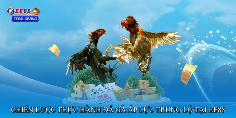Chiến lược thực hành Đá gà áp lực trung lộ tại EE88