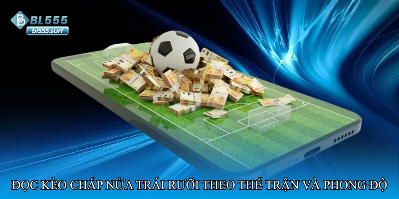 Đọc kèo chấp nửa trái rưỡi theo thế trận và phong độ