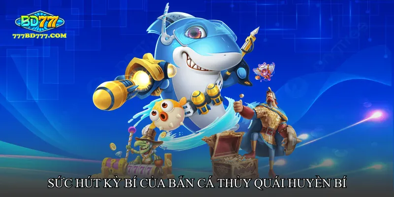 Sức hút kỳ bí của Bắn cá thủy quái huyền bí