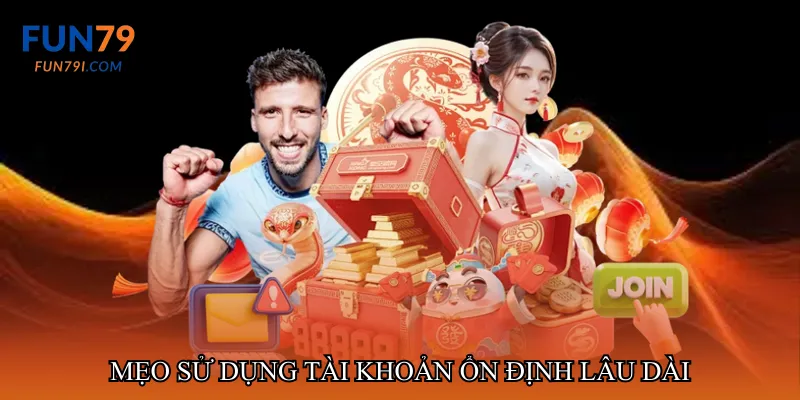 Mẹo sử dụng tài khoản ổn định lâu dài